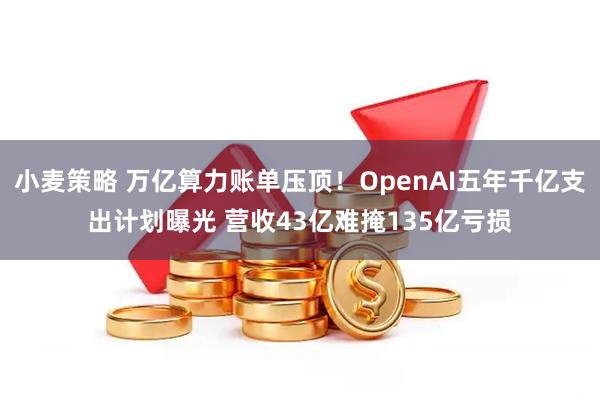小麦策略 万亿算力账单压顶！OpenAI五年千亿支出计划曝光 营收43亿难掩135亿亏损