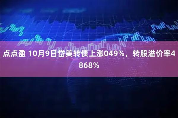 点点盈 10月9日岱美转债上涨049%，转股溢价率4868%