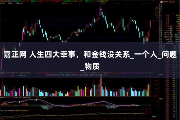 嘉正网 人生四大幸事，和金钱没关系_一个人_问题_物质