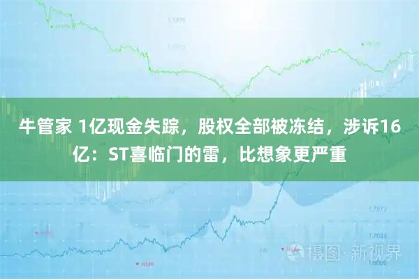 牛管家 1亿现金失踪，股权全部被冻结，涉诉16亿：ST喜临门的雷，比想象更严重