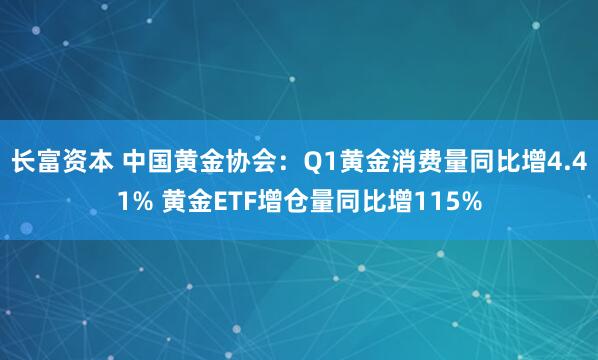 长富资本 中国黄金协会：Q1黄金消费量同比增4.41% 黄金ETF增仓量同比增115%